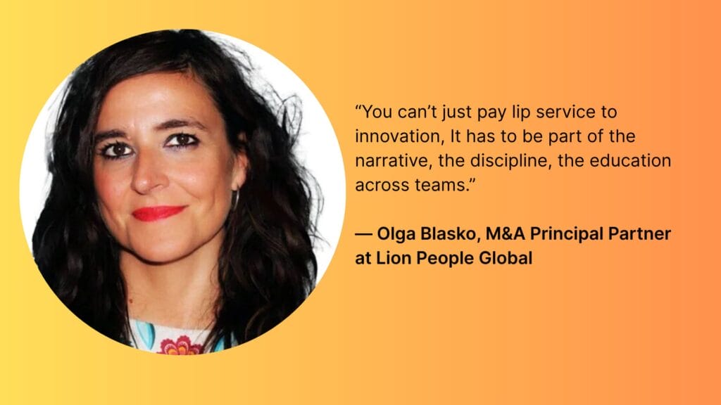 “You can’t just pay lip service to innovation, It has to be part of the narrative, the discipline, the education across teams.”
— Olga Blasko, M&A Principal Partner at Lion People Global